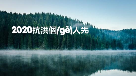 2020抗洪個(gè)人先進(jìn)事跡材料個(gè)人事跡5篇（抗洪先進(jìn)個(gè)人主要事跡范文）