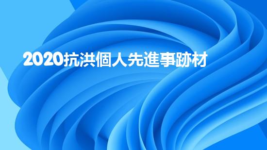 2020抗洪個人先進事跡材料個人事跡5篇（抗洪先進個人主要事跡范文）