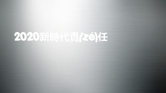 2020新時代責(zé)任與擔(dān)當優(yōu)秀作文800字5篇（2020新時代責(zé)任與擔(dān)當優(yōu)秀作文800字5篇怎么寫）