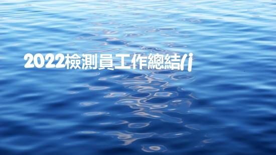 2022檢測員工作總結(jié)6篇（2022檢測員工作總結(jié)6篇怎么寫）