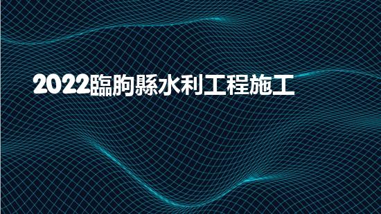 2022臨朐縣水利工程施工現(xiàn)狀（臨朐水電站哪個單位中標）