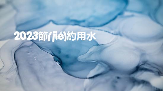 2023節(jié)約用水人人有責(zé)保護(hù)環(huán)境公益宣傳標(biāo)語（2020年節(jié)約用水宣傳文字）