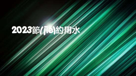 2023節(jié)約用水人人有責(zé)保護環(huán)境公益宣傳標(biāo)語（2023節(jié)約用水人人有責(zé)保護環(huán)境公益宣傳標(biāo)語）