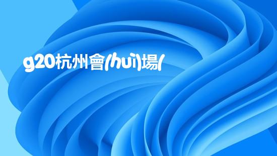 g20杭州會(huì)場(chǎng)周邊居民怎么辦（杭州g20會(huì)場(chǎng)對(duì)杭州市民有優(yōu)惠嗎）