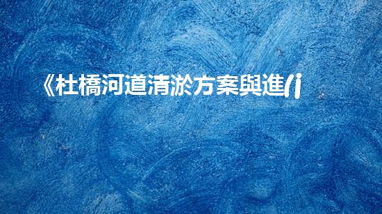 《杜橋河道清淤方案與進(jìn)展》