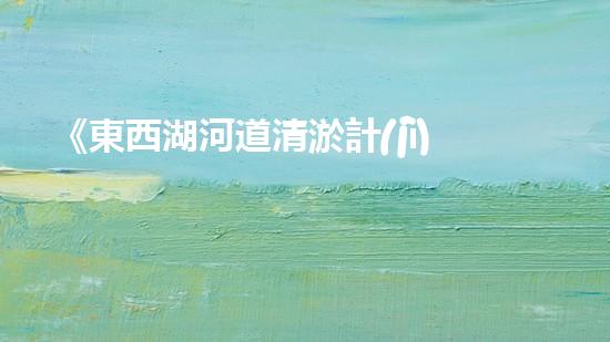 《東西湖河道清淤計(jì)劃與實(shí)施》