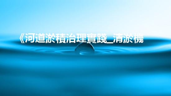 《河道淤積治理實踐_清淤機(jī)器人助力》