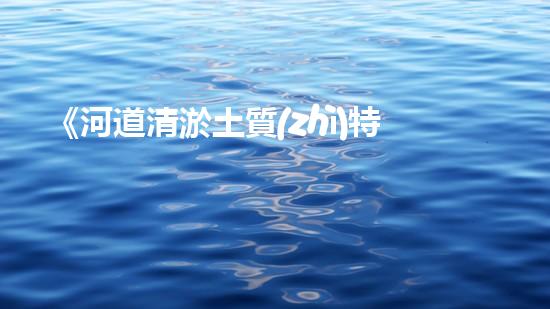 《河道清淤土質(zhì)特征及分類研究》
