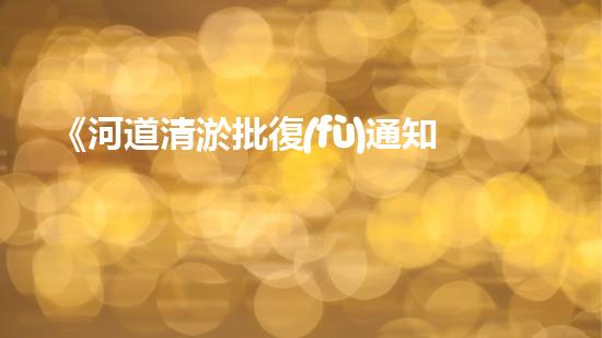 《河道清淤批復(fù)通知》