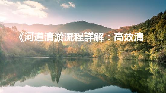 《河道清淤流程詳解：高效清淤機(jī)器人專家的操作指南》