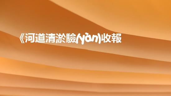 《河道清淤驗(yàn)收報(bào)告》
