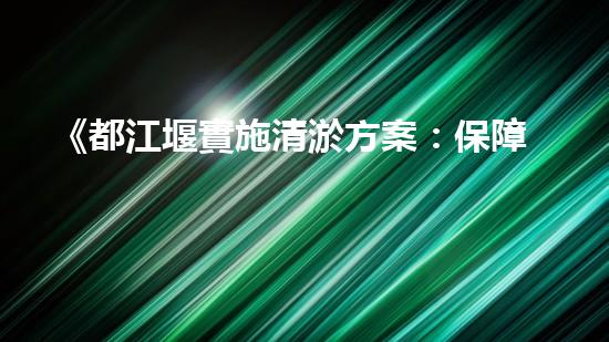 《都江堰實施清淤方案：保障河道安全暢通》
