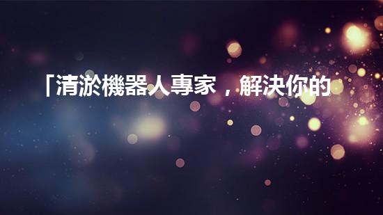「清淤機器人專家，解決你的河道難題」