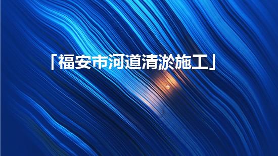 「福安市河道清淤施工」