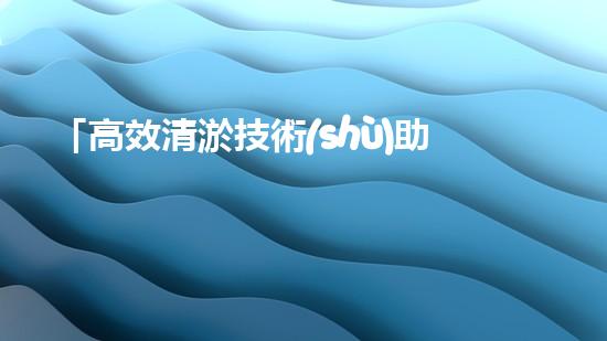 「高效清淤技術(shù)助力河道恢復：水作業(yè)拯救泥灘」