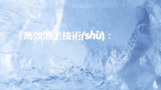 「高效清淤技術(shù)：解決里水河道困擾」