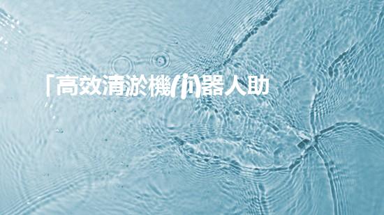 「高效清淤機(jī)器人助力河道疏浚，迅速解決淤積問題」