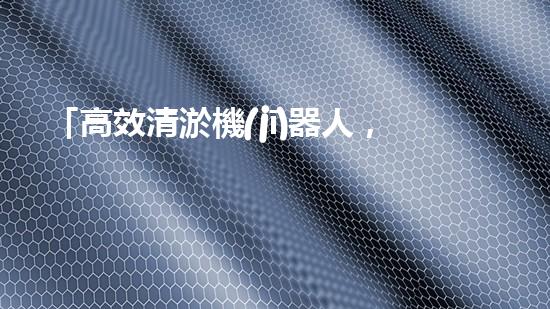 「高效清淤機(jī)器人，為大連河道帶來清爽新生」