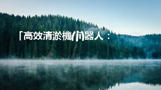 「高效清淤機(jī)器人：流水河道清淤泥，快速解決堵塞問題」
