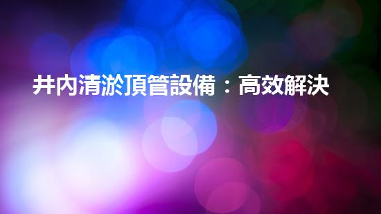 井內清淤頂管設備：高效解決地下管道維護挑戰(zhàn)