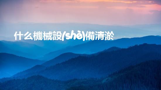什么機械設(shè)備清淤河道清淤工程中的關(guān)鍵技術(shù)創(chuàng)新！