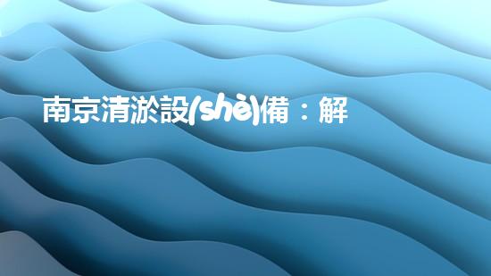 南京清淤設(shè)備：解決河道困擾，拯救城市水患！