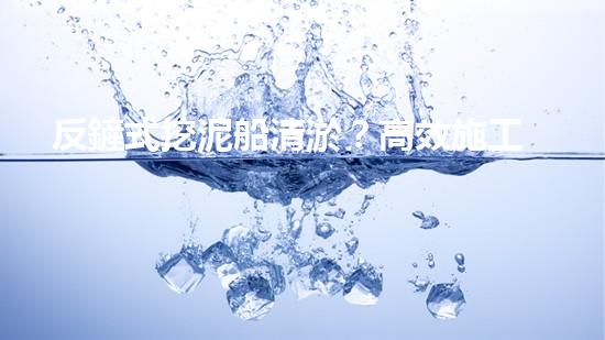 反鏟式挖泥船清淤？高效施工方案我悟了！
