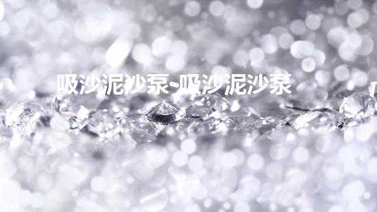 吸沙泥沙泵-吸沙泥沙泵