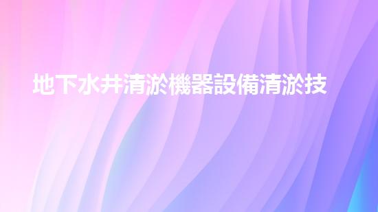 地下水井清淤機器設備清淤技術革新助力水資源保護與管理