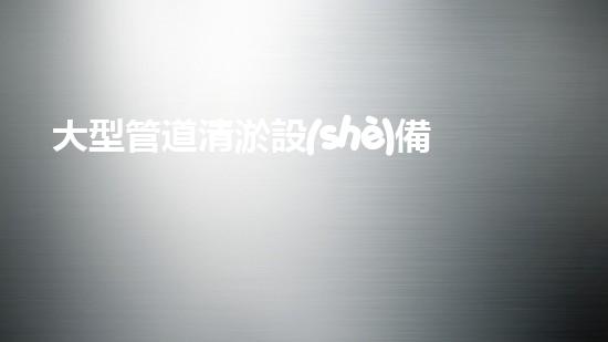 大型管道清淤設(shè)備清淤技術(shù)革新如何改變都市排水系統(tǒng)！