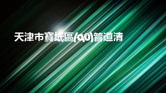 天津市寶坻區(qū)管道清淤施工作業(yè)