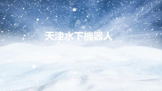 天津水下機器人