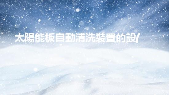 太陽能板自動清洗裝置的設(shè)計及應用