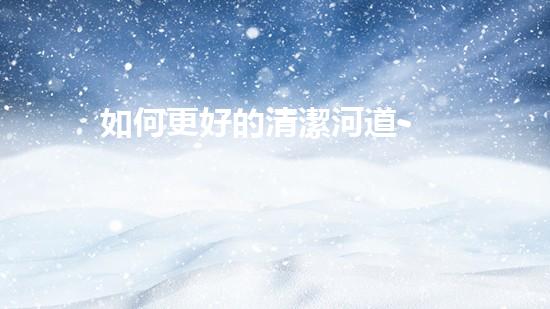 如何更好的清潔河道-