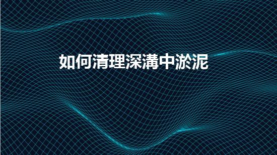 如何清理深溝中淤泥