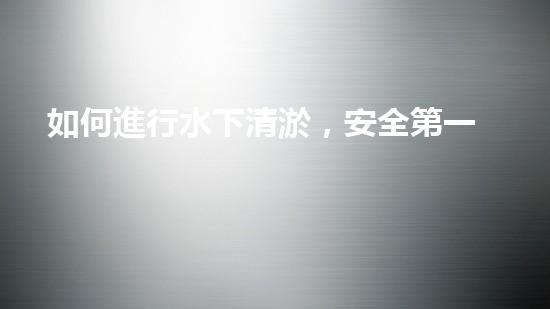 如何進行水下清淤，安全第一