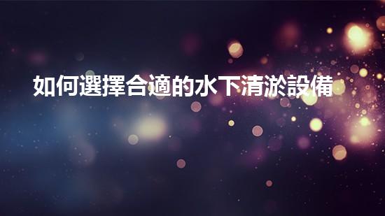 如何選擇合適的水下清淤設備-