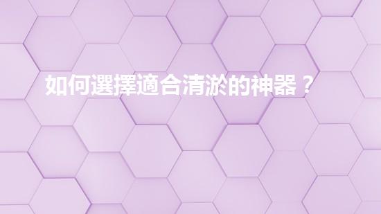 如何選擇適合清淤的神器？