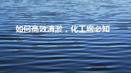 如何高效清淤，化工廠必知