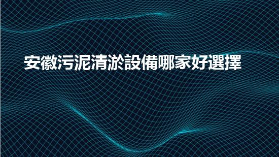 安徽污泥清淤設備哪家好選擇污泥清淤設備時你必須明白的秘密！