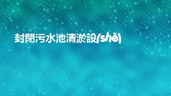 封閉污水池清淤設(shè)備安裝清淤技術(shù)革新如何提升污水處理效率