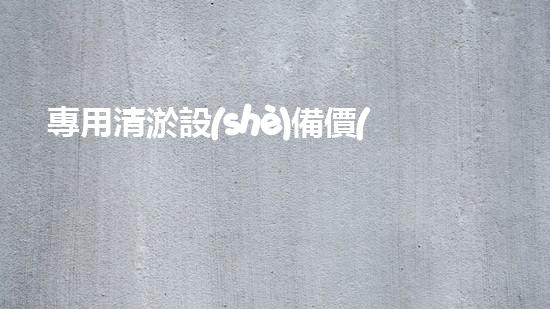 專用清淤設(shè)備價(jià)格及圖片：深入了解市場(chǎng)現(xiàn)況