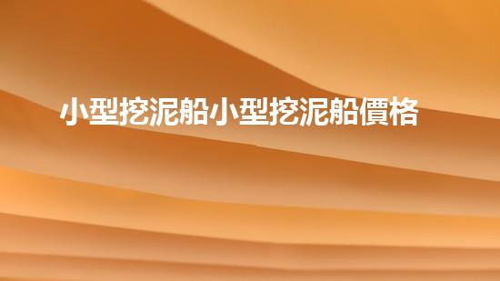小型挖泥船小型挖泥船價格