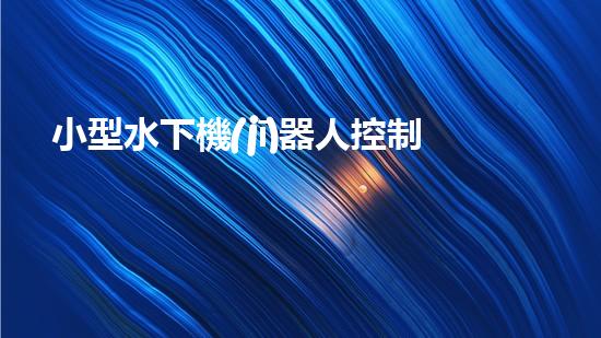 小型水下機(jī)器人控制系統(tǒng)方案設(shè)計(jì)