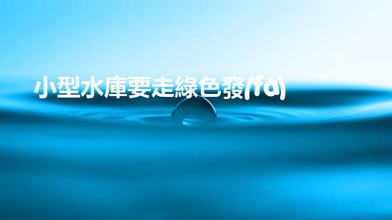 小型水庫要走綠色發(fā)展之路