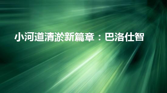 小河道清淤新篇章：巴洛仕智能設備引領環(huán)保潮流