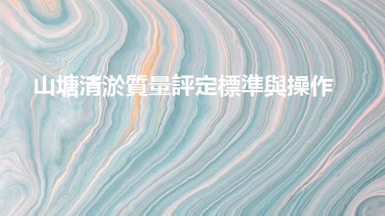 山塘清淤質量評定標準與操作規(guī)程