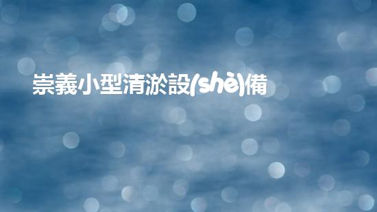 崇義小型清淤設(shè)備廠(chǎng)電話(huà)：您的解決方案專(zhuān)家