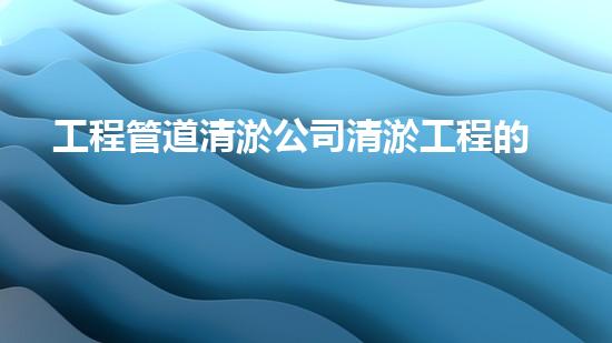 工程管道清淤公司清淤工程的以后進(jìn)展趨勢(shì)及其對(duì)環(huán)境的深遠(yuǎn)障礙！