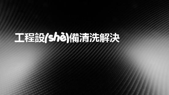 工程設(shè)備清洗解決水域淤泥問題的革新方案是什么？